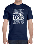 I Never Dreamed I'D Be A... Soccer Dad... - Unisex Shirt - Soccer Dad Gift
