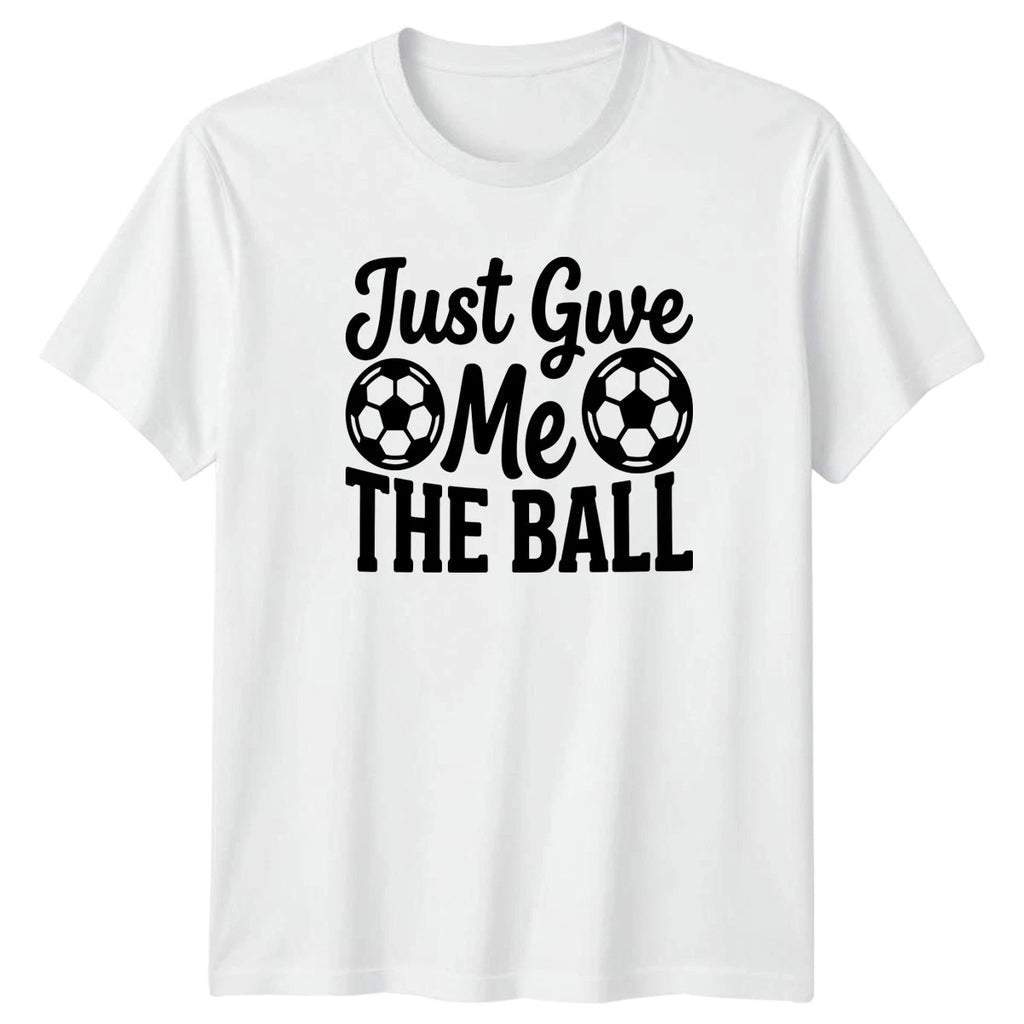 Just Give Me THE BALL T-Shirt Soccer Training Soccer 2026 Birthday Gift