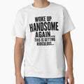 Woke Up Handsome Again This Is Getting Ridiculous Funny Mens Self Confidence Humor by VGAfanatic