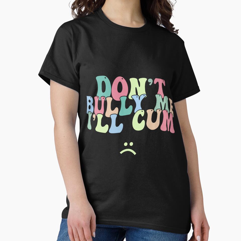 Don't Bully Me I'll Cum Sarcastic by designclub