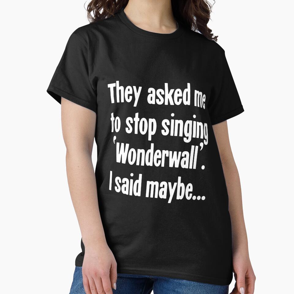 They Asked Me To Stop Singing 'Wonderwall'. I Said Maybe... by Good-Looking Corpse