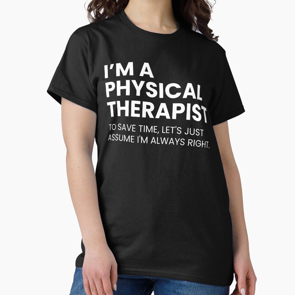 I’m A Physical Therapist To Save Time Let's Just Assume I'm Always Right Funny by CuteLovelyDesigns