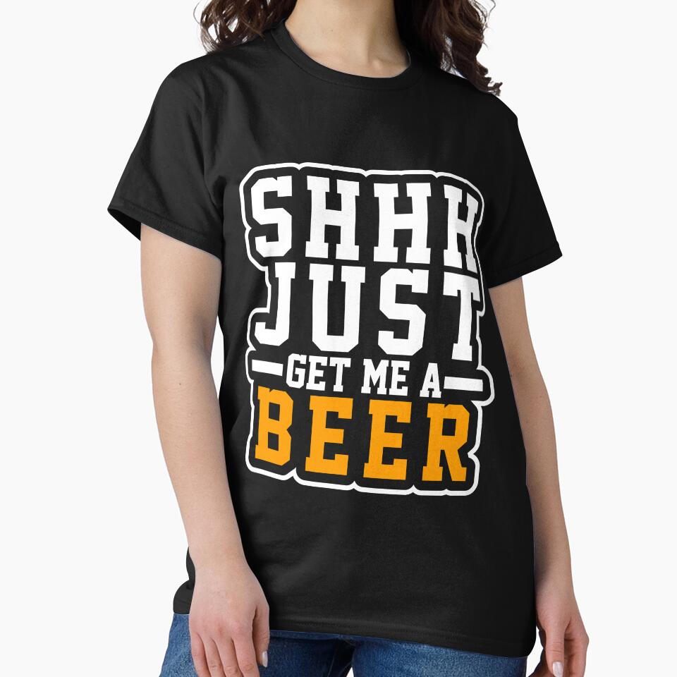 Shh Just Get Me A Beer T-Shirt for Men and Women by AllStarMerch