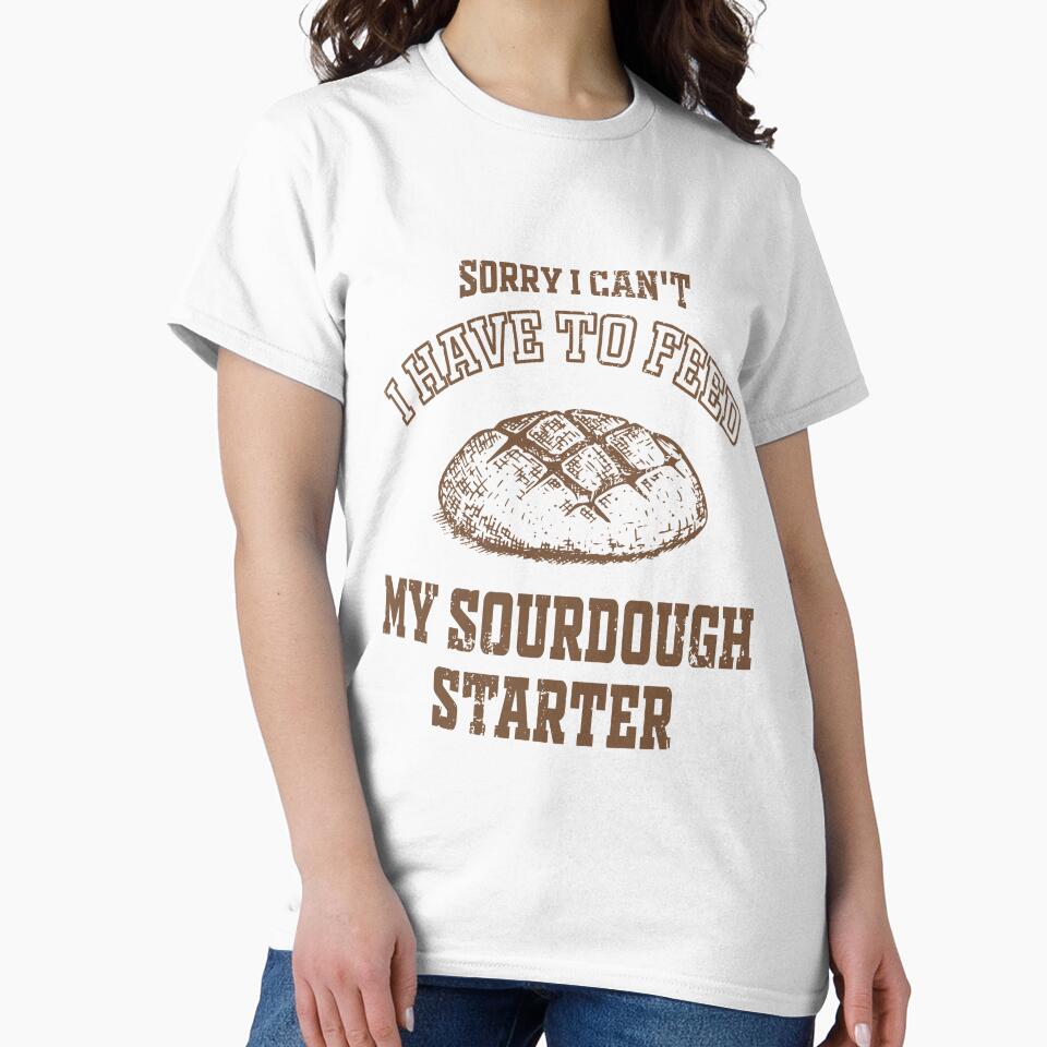 Funny Sorry I Can't I Have To Feed My Sourdough Starter - Women Baking Gift by JUSTBEELEGANT