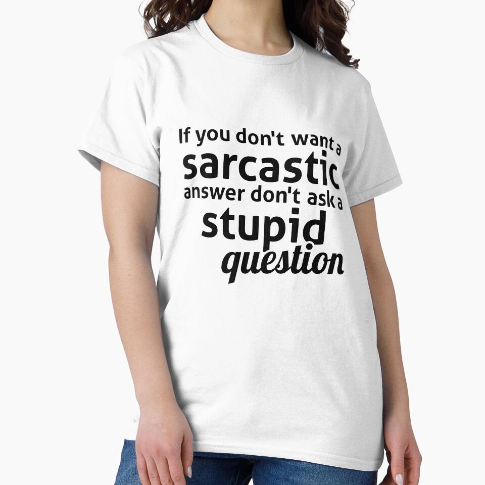 If you don't want a sarcastic answer don't ask a stupid question by  Srdjan Stanisic