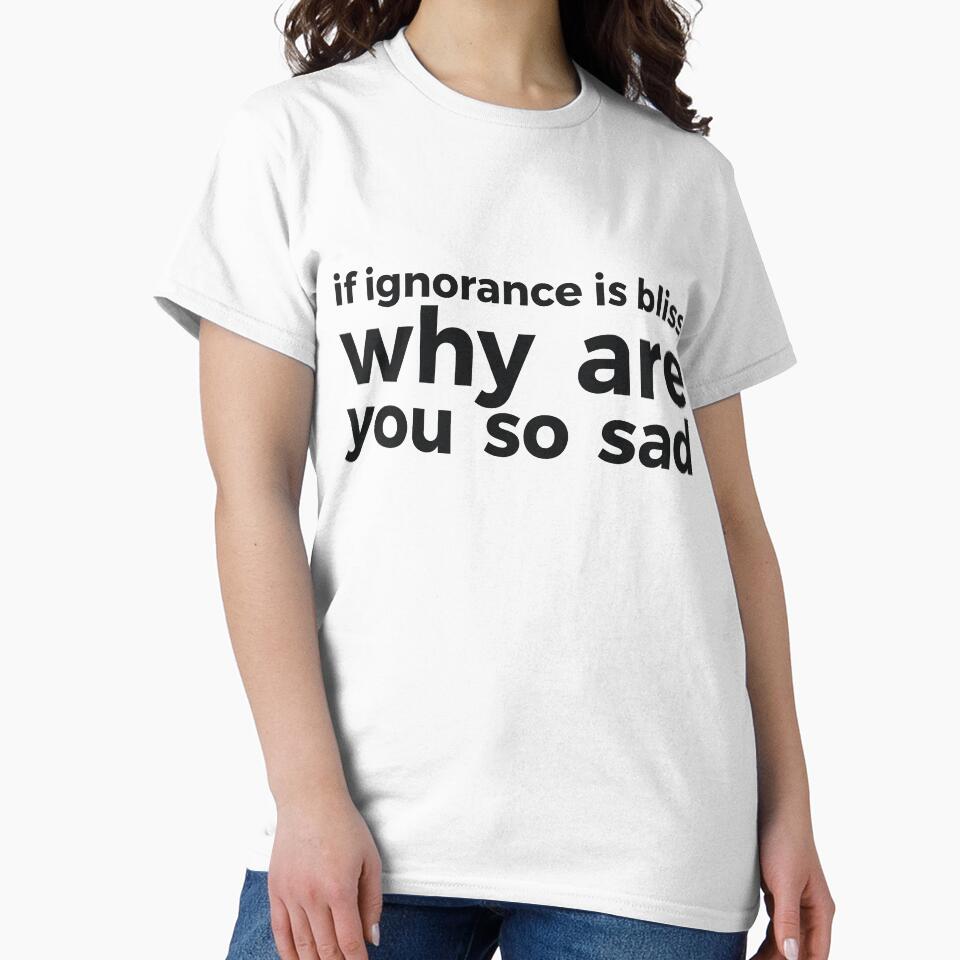 if ignorance is bliss why are you so sad by  Srdjan Stanisic