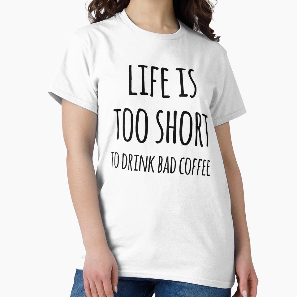 Life Is Too Short To Drink Bad Coffee by teesaurus