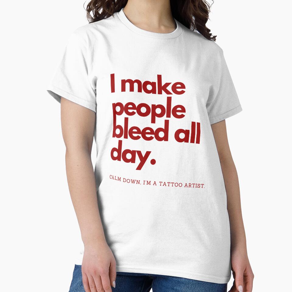 I make people bleed all day. Calm down, I’m a tattoo artist by CJCTEES