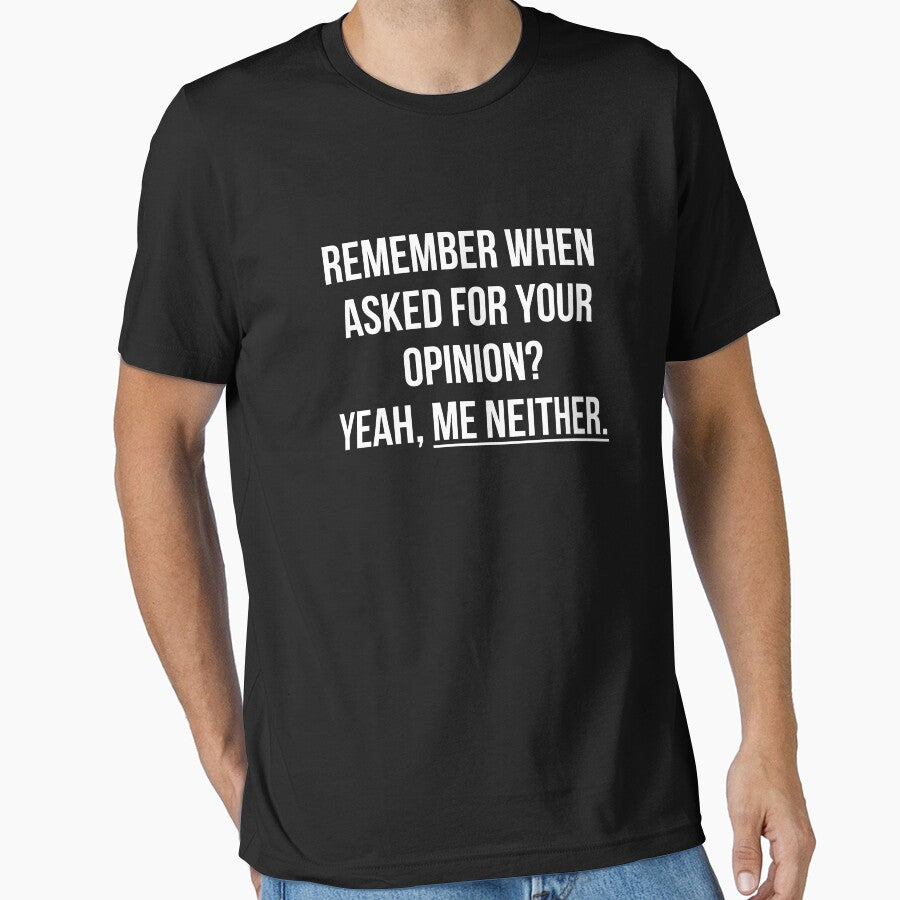 Remember when asked for your opinion? Yeah, me neither t-shirt by  Srdjan Stanisic