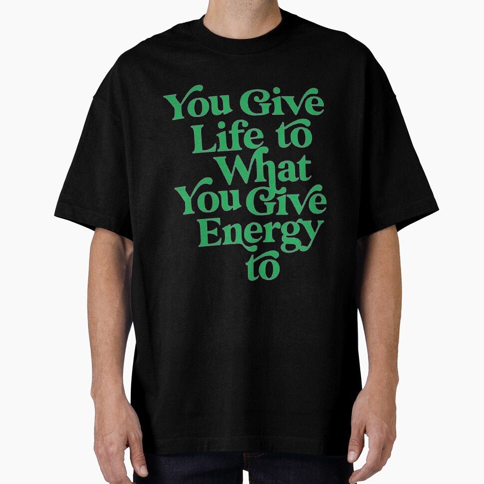 YOU GIVE LIFE TO WHAT YOU GIVE ENERGY TO by SAVAGEwav