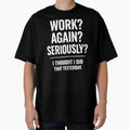 WORK? AGAIN? SERIOUSLY? I THOUGHT I DID THAT YESTERDAY. by shauniedsouzas