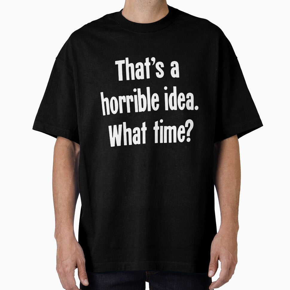 That's A Horrible Idea. What Time? by Good-Looking Corpse
