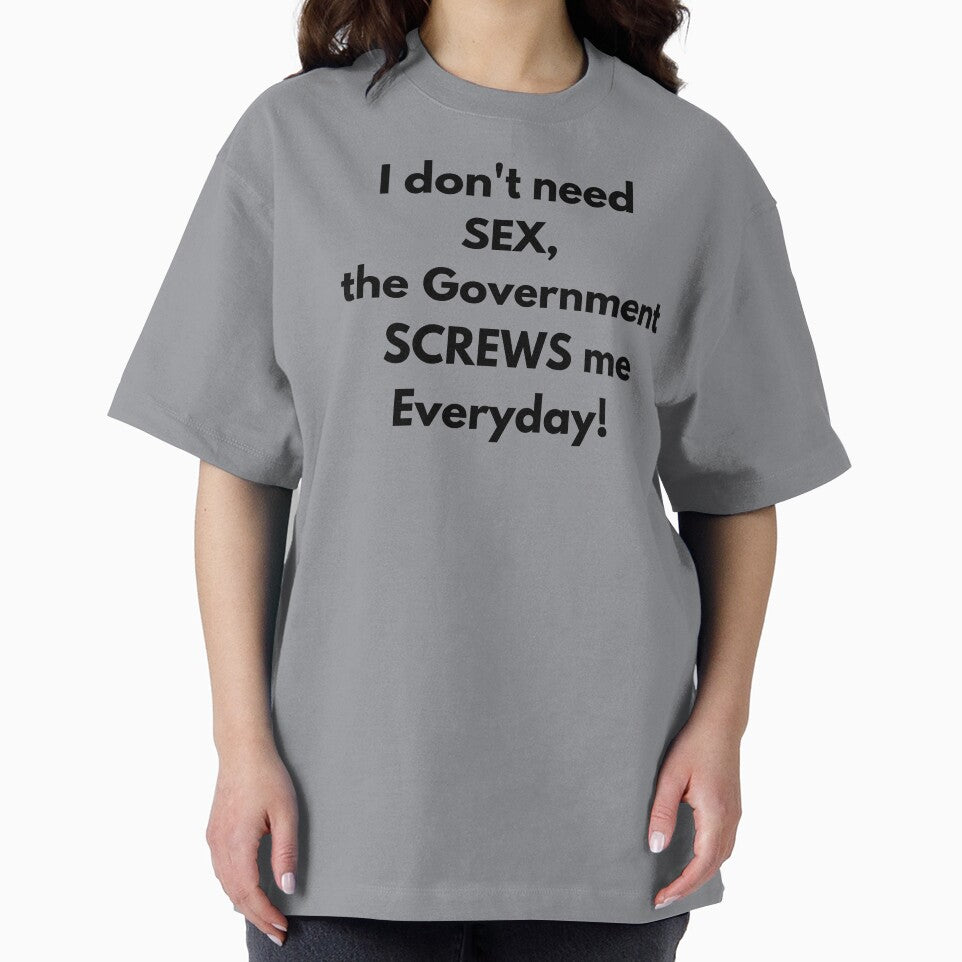 I dont need SEX the government screws me everyday! Fun Tee by RBOJCK