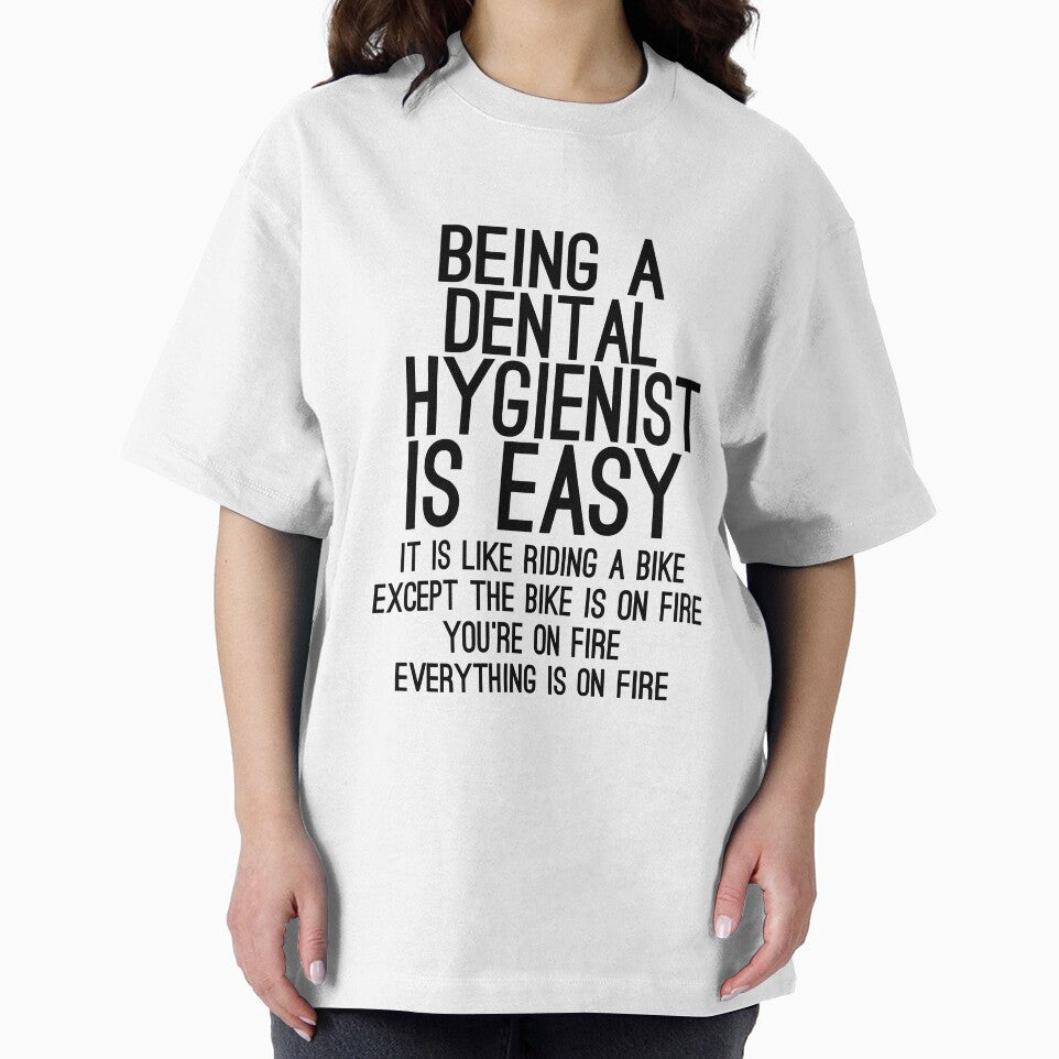 Being A Dental Hygienist Is Easy It is Like Riding A Bike. Except the Bike is on Fire. You are On Fire. Everything is on Fire. by TeesYouWant