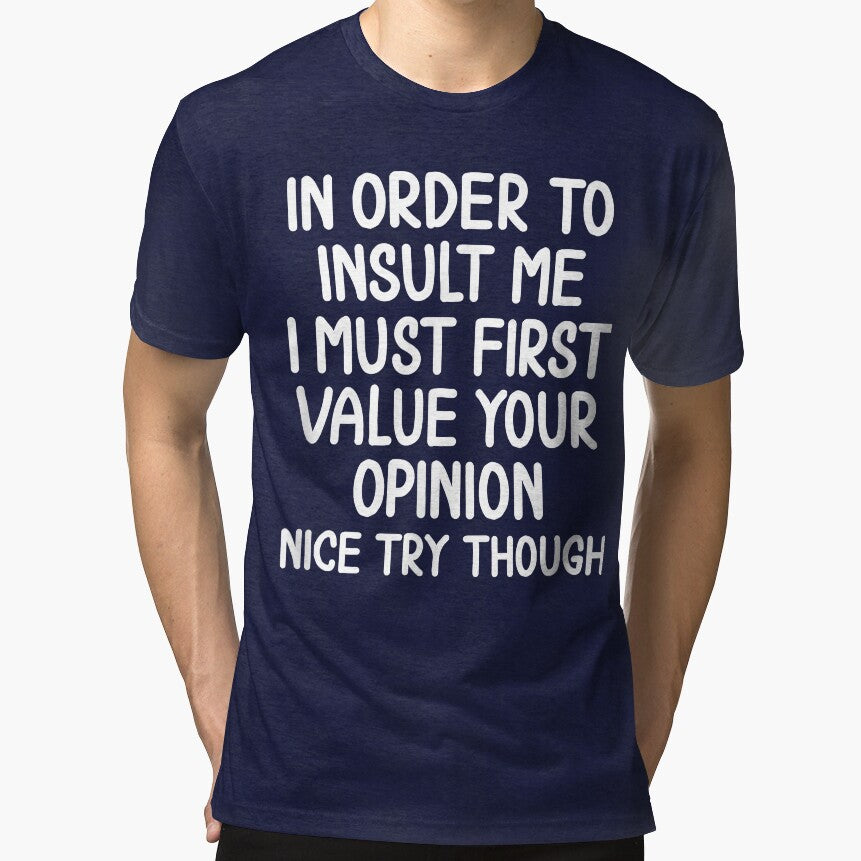 In Order To Insult Me You Must First Value Your Opinion Funny Sarcastic Quote T-Shirt by 3liegy