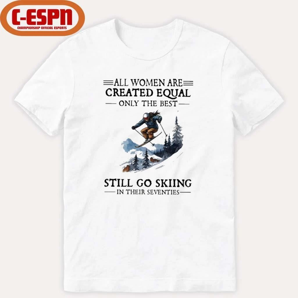 All Women Are Created Equal Only The Best Still Go Skiing In Their Seventies Shirt