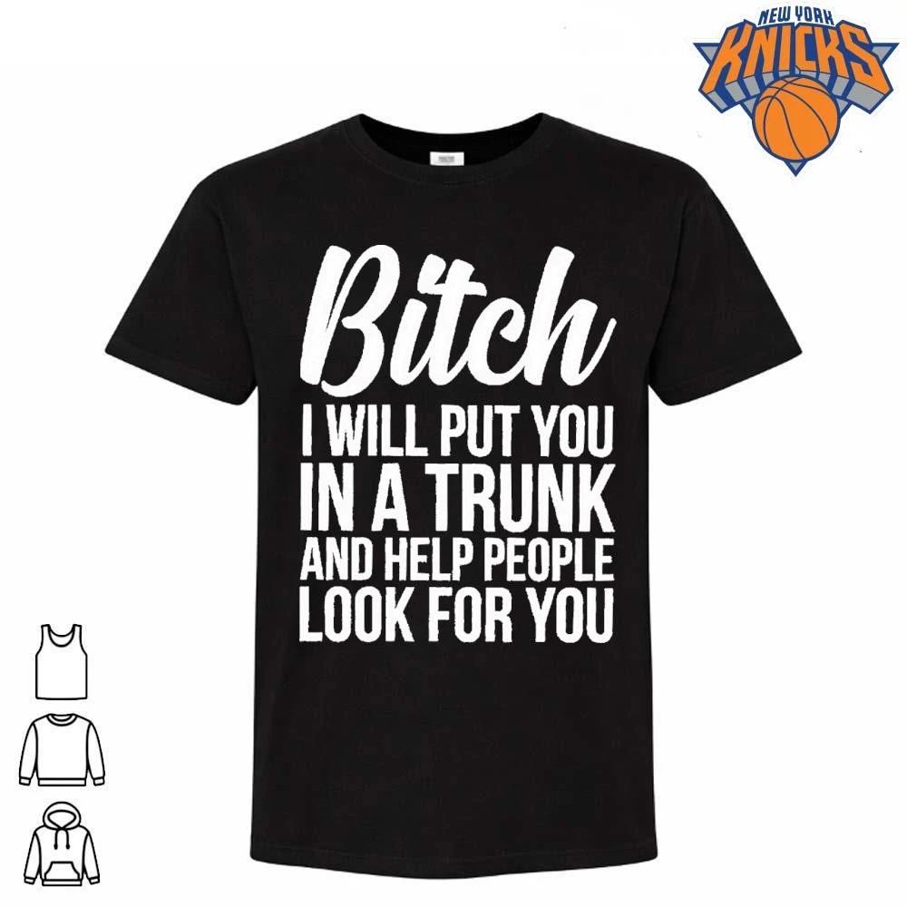 Bitch I Will Put You In A Trunk And Help People Look For You Shirt