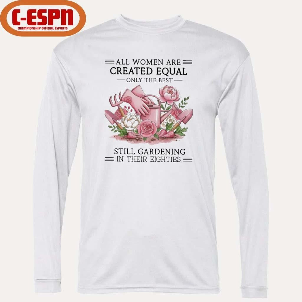 All Women Are Created Equal Only The Best Still Gardening In Their Eighties Shirt