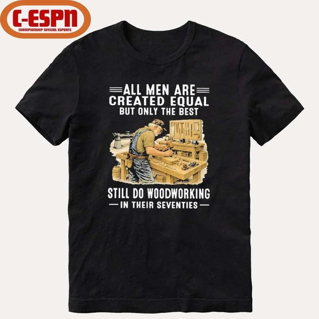 Vintage All Men Are Created Equal Only The Best Still Do Woodworking In Their Seventies Shirt