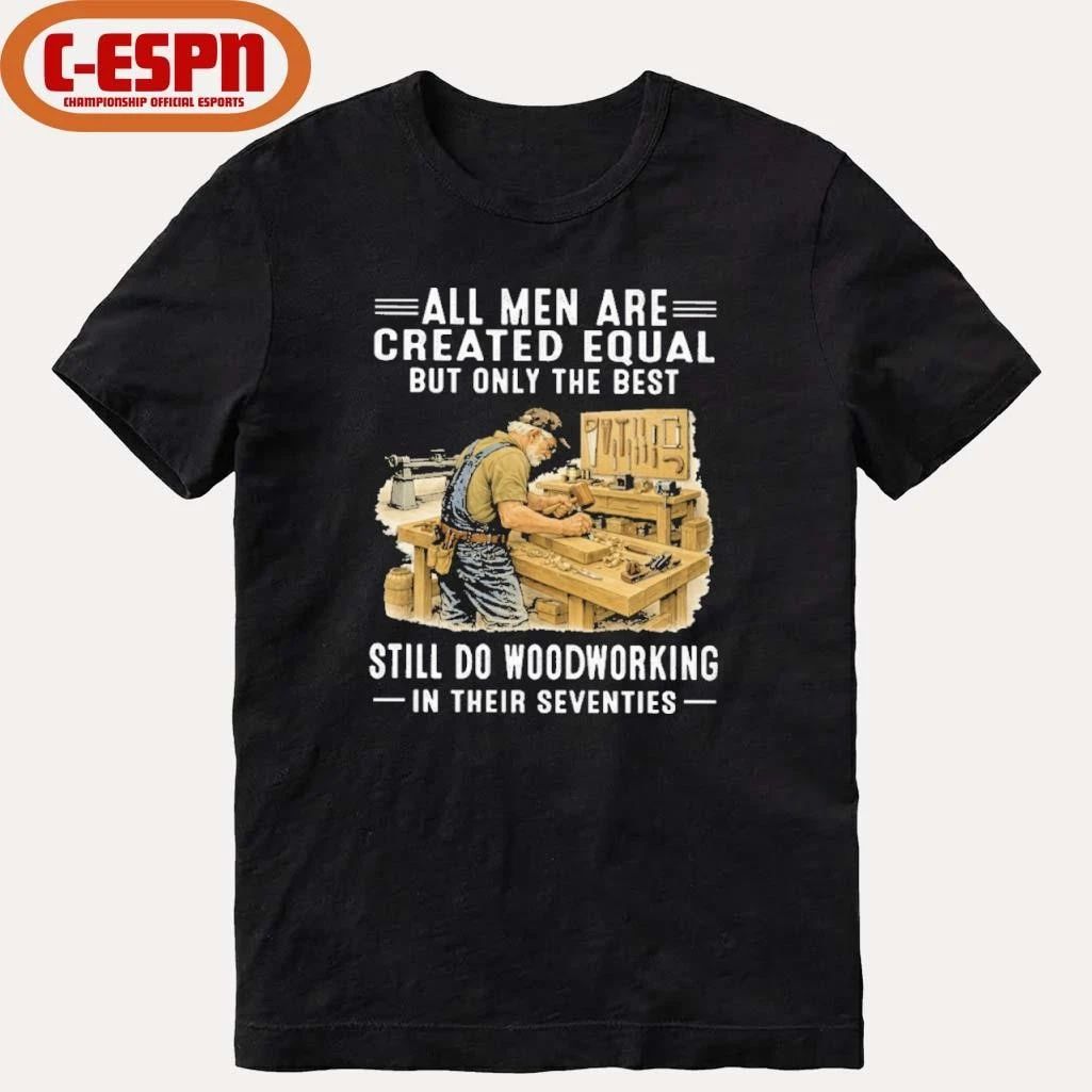 Vintage All Men Are Created Equal Only The Best Still Do Woodworking In Their Seventies Shirt