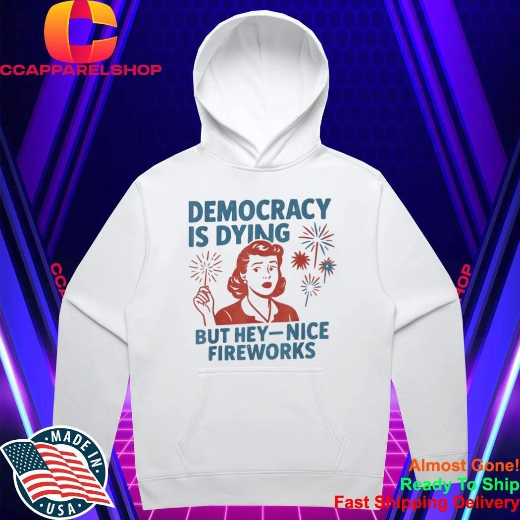 Democracy is Dying But Hey Nice Fireworks 4th of July Shirt