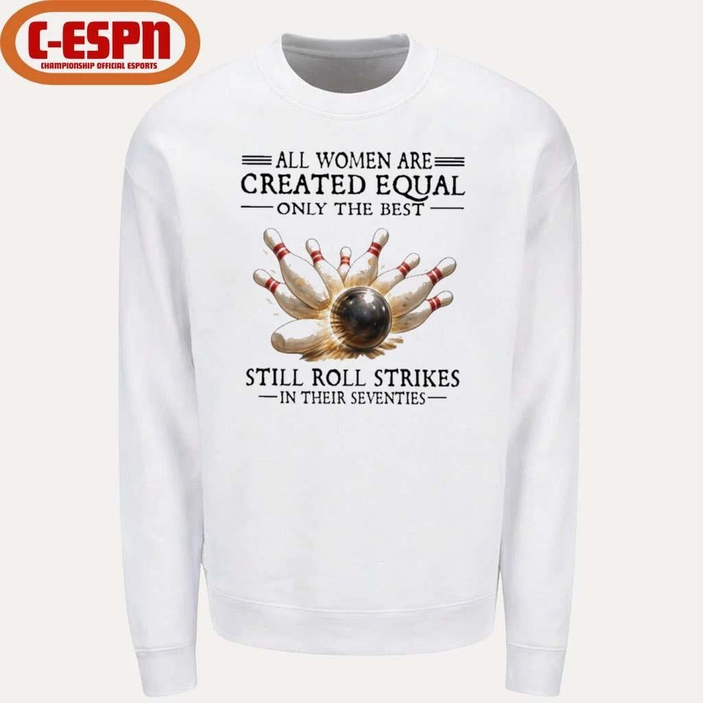 All Women Are Created Equal Only The Best Still Roll Strikes In Their Seventies Shirt