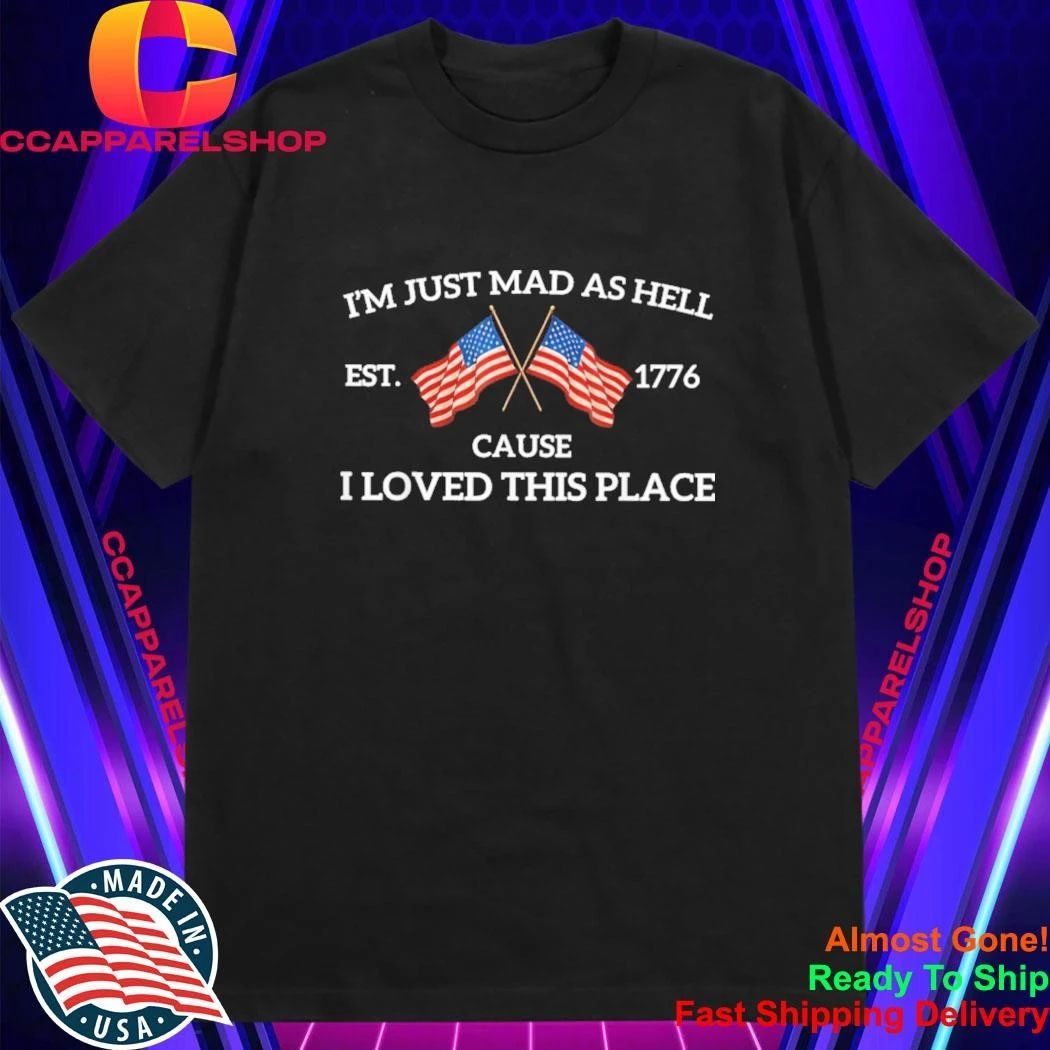 Im Just Mad As Hell Cause I Loved This Place Art 4th of July Shirt