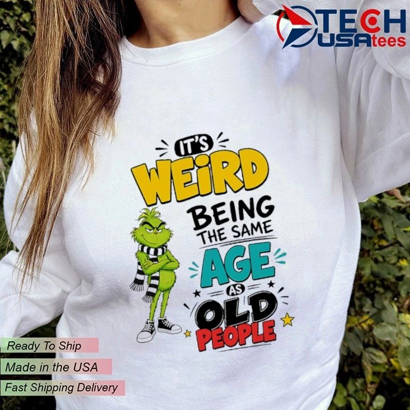 Grinch it’s weird being the same age as old people shirt