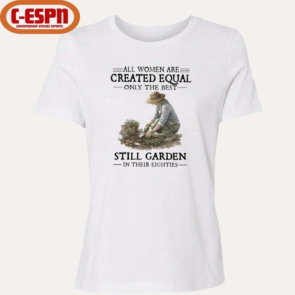 All Women Are Created Equal Only The Best Still Garden In Their Eighties Shirt