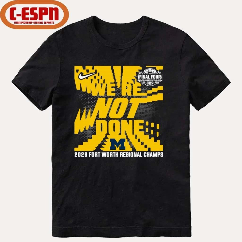 Michigan Wolverines We’re Not Done 2026 NCAA Women’s Basketball Fort Worth Regional Champions T-Shirt