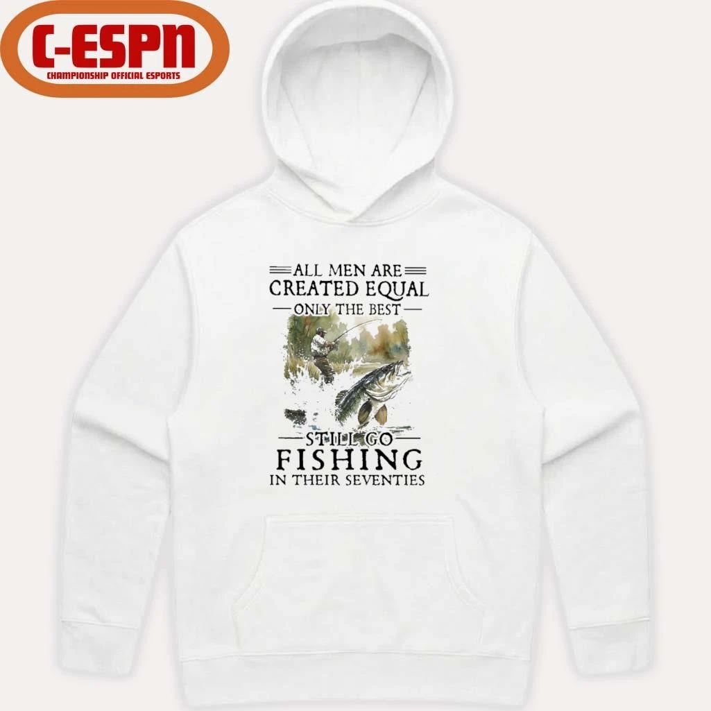 All Men Are Created Equal Only The Best Still Go Fishing In Their Seventies Shirt