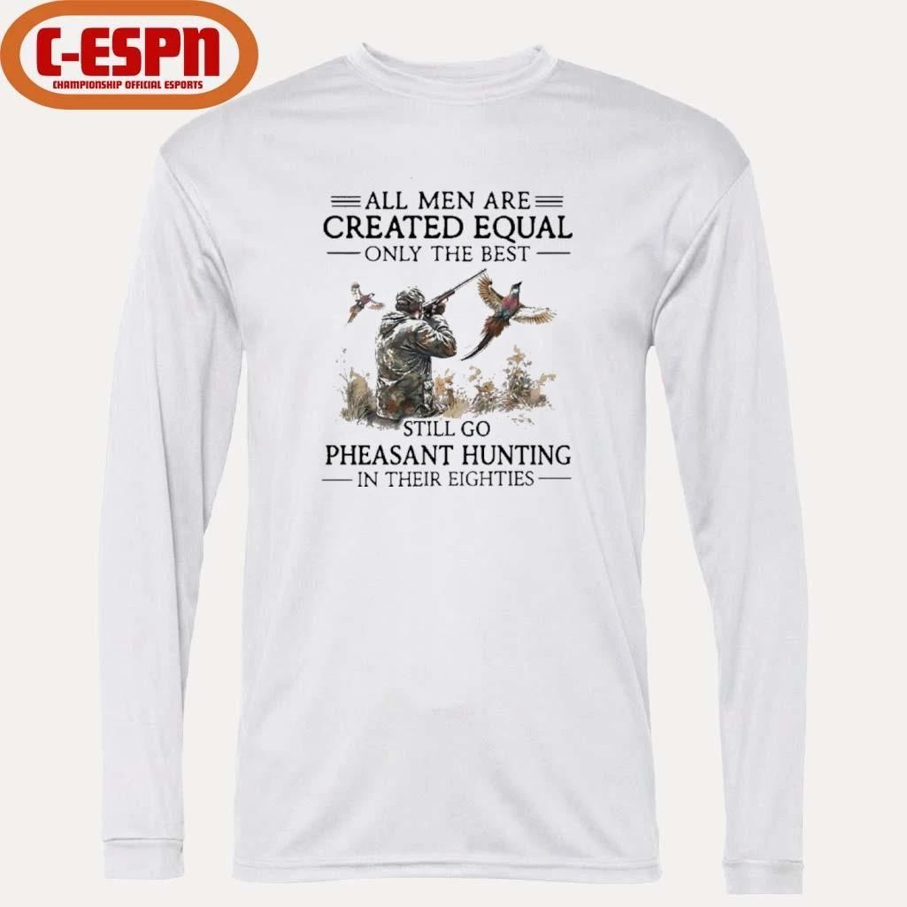 All Men Are Created Equal Only The Best Still Go Pheasant Hunting In Their 80s Shirt