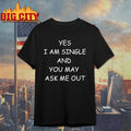 Yes I Am A Single And You May Ask Me Out t-shirt