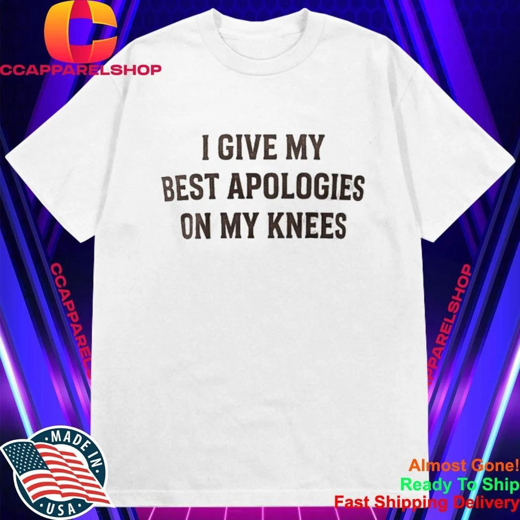I Give My Best Apologies On My Knees Shirt