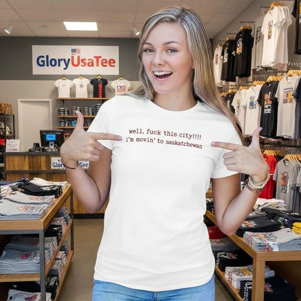 Well Fuck This City I’m Movin To Saskatchewan Shirt