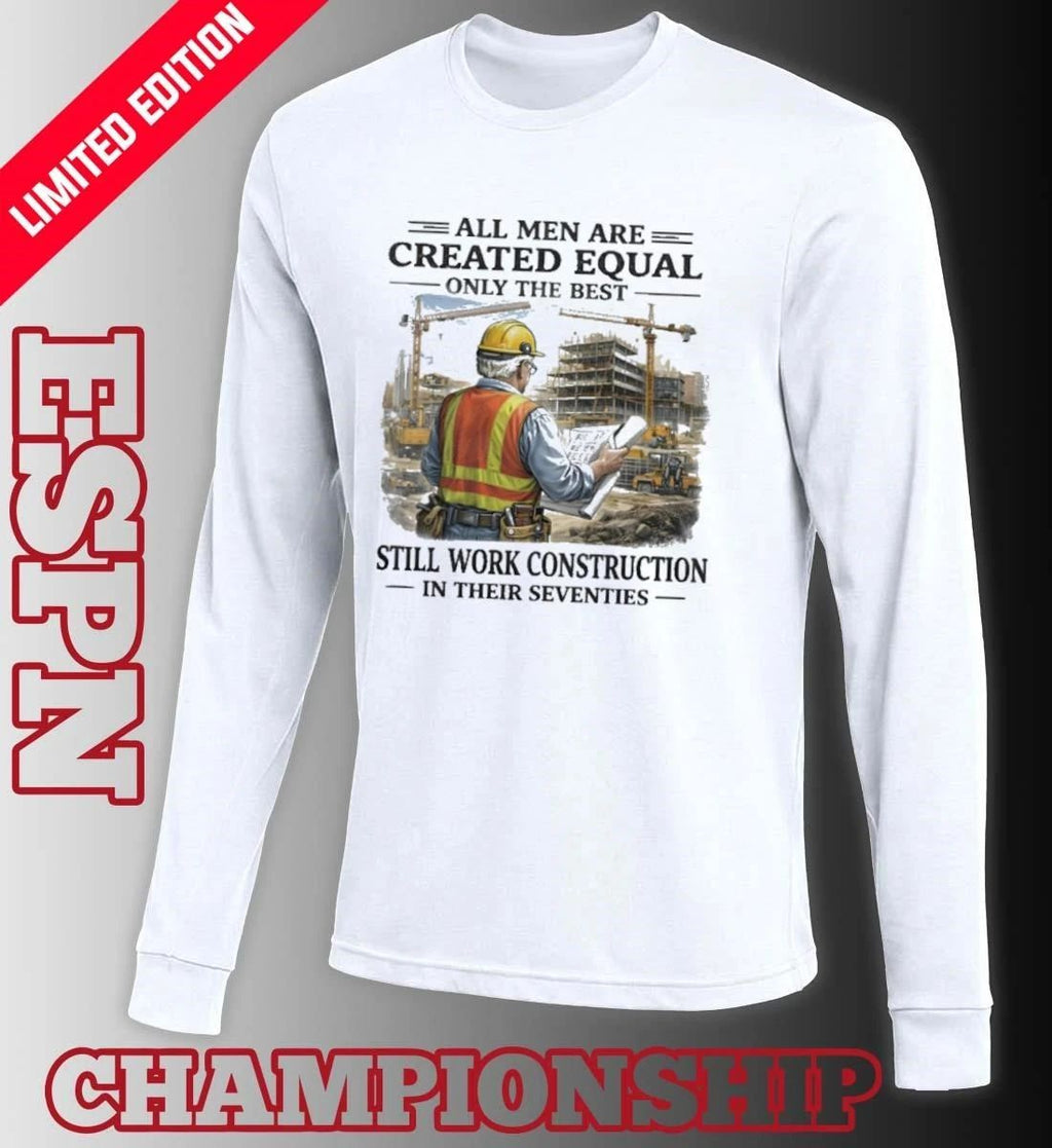 All Men Are Created Equal Only The Best Still Work Construction In Their Seventies 70s Shirt