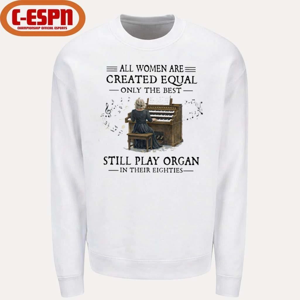 All Women Are Created Equal Only The Best Still Play Organ In Their Eighties Shirt