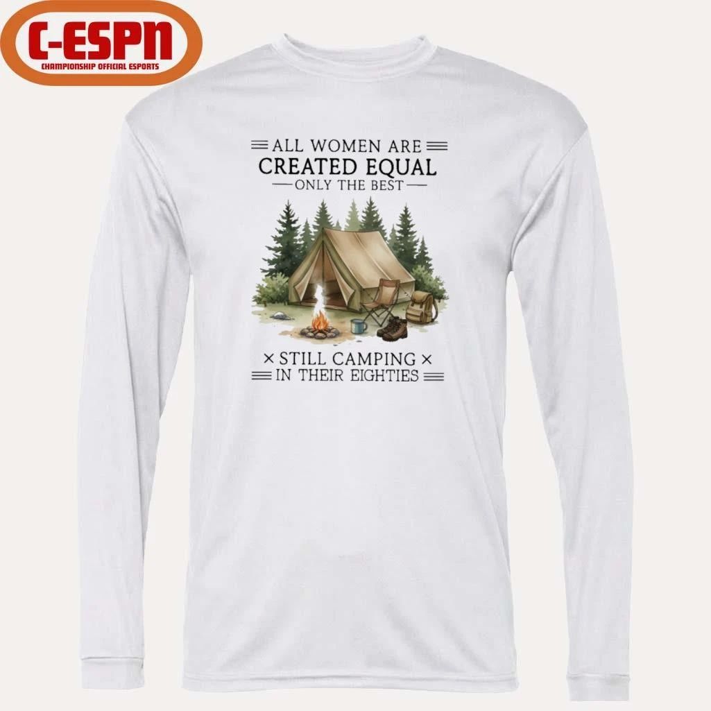 All Women Are Created Equal Only The Best Still Camping In Their Eighties shirt