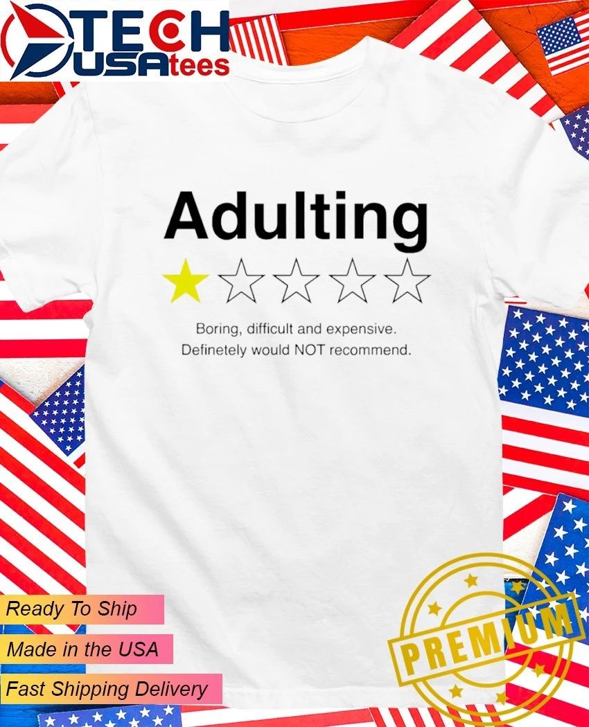 Adulting 1 star boring difficult and expensive definetely would not recommend shirt