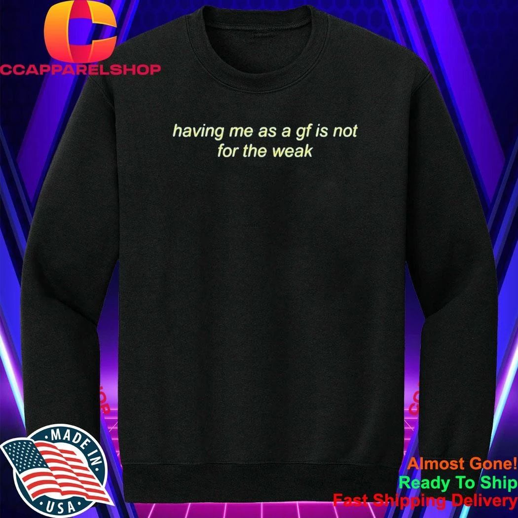 Having Me As A Gf Is Not For The Weak Shirt