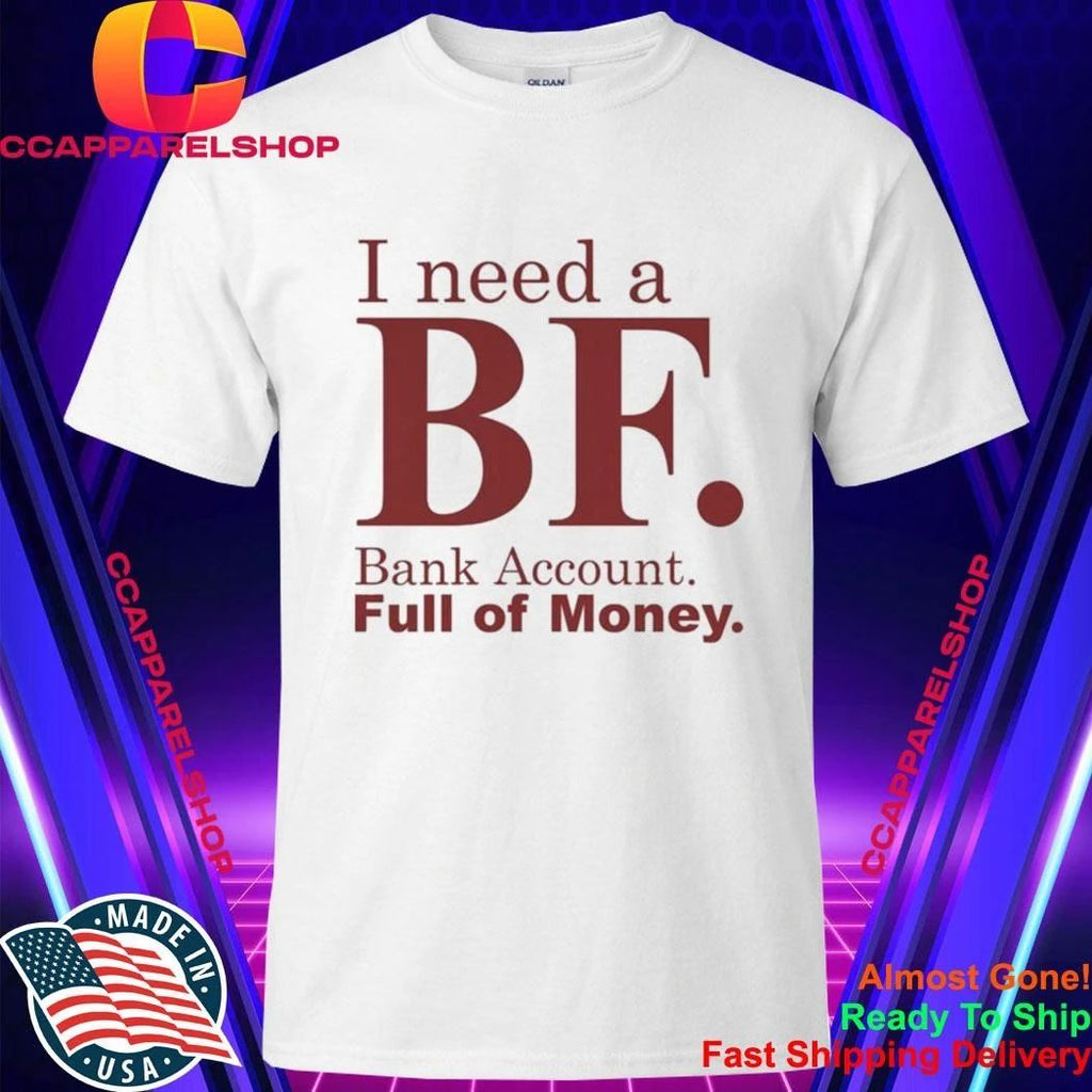 I Need A BF Bank Account Full Of Money Shirt