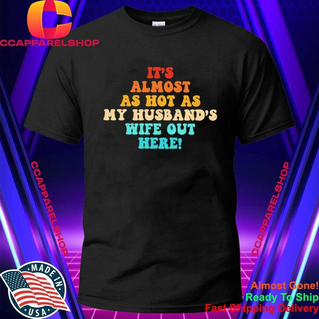 It’s Almost As Hot As My Husband’s Wife Out Here Shirt