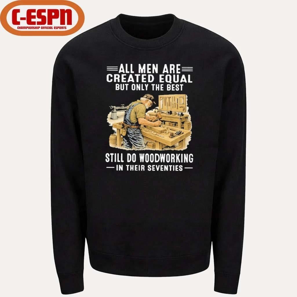 Vintage All Men Are Created Equal Only The Best Still Do Woodworking In Their Seventies Shirt