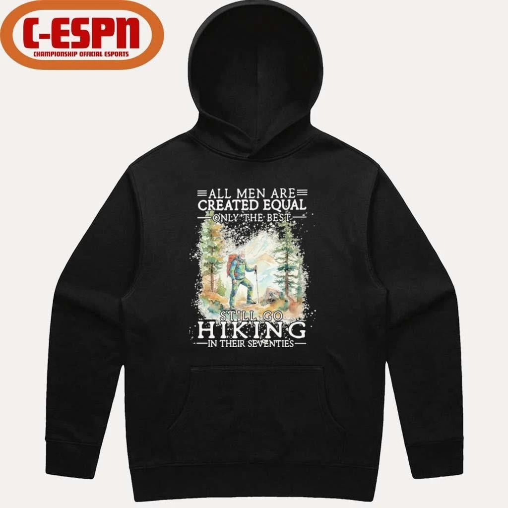 All Men Are Created Equal Only The Best Still Go Hiking In Their Seventies Shirt