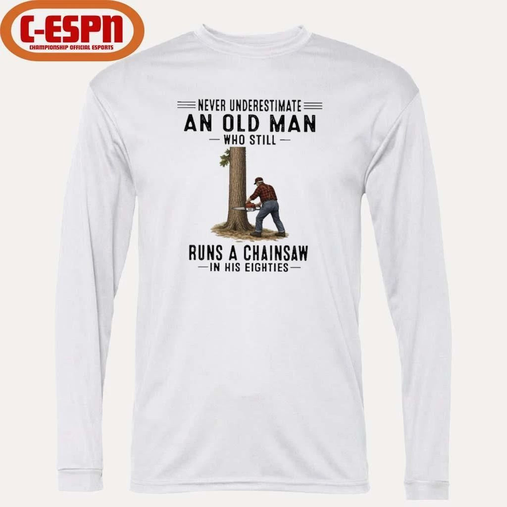 Never Underestimate An Old Man Who Still Runs A Chainsaw In His Eighties Shirt