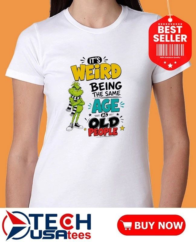 Grinch it’s weird being the same age as old people shirt
