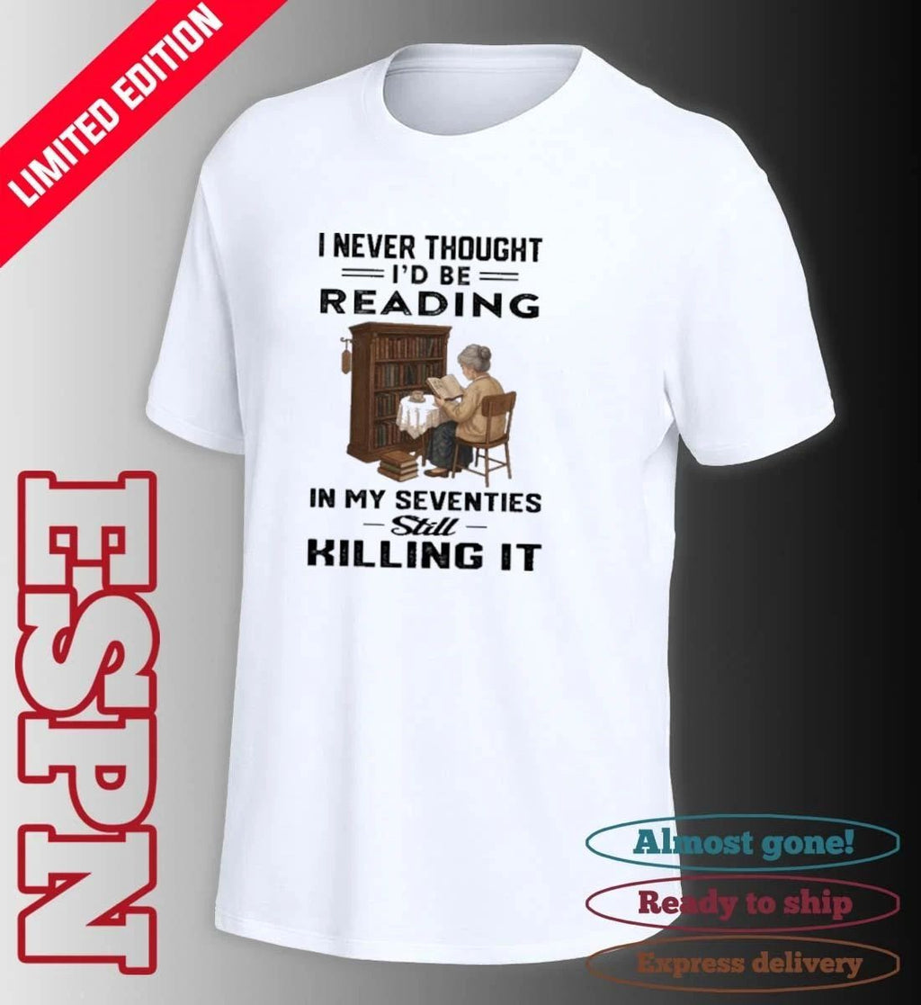 I Never Thought I’d Be Reading In My Seventies Still Killing It Shirt