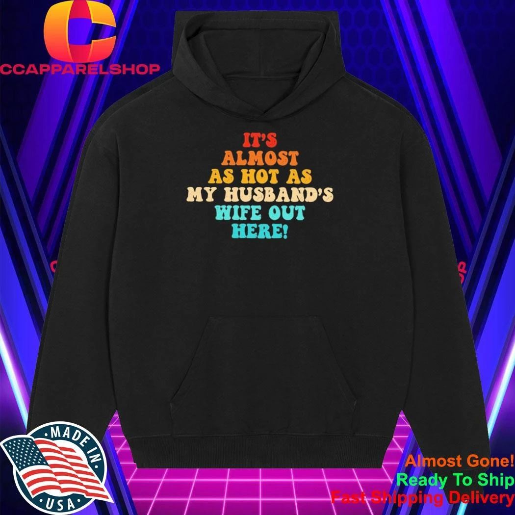 It’s Almost As Hot As My Husband’s Wife Out Here Shirt