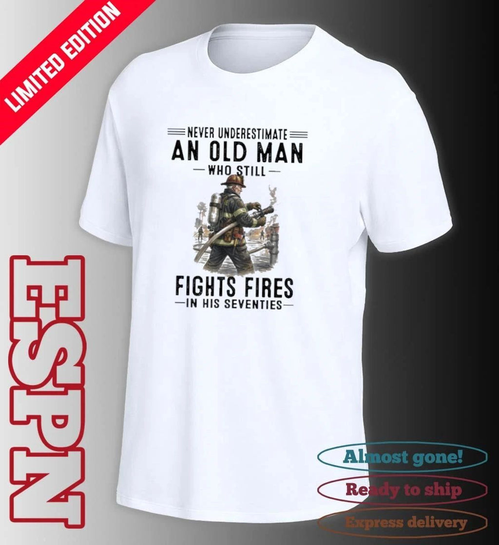 Never Underestimate An Old Man Who Still Fights Fires In His Seventies Shirt