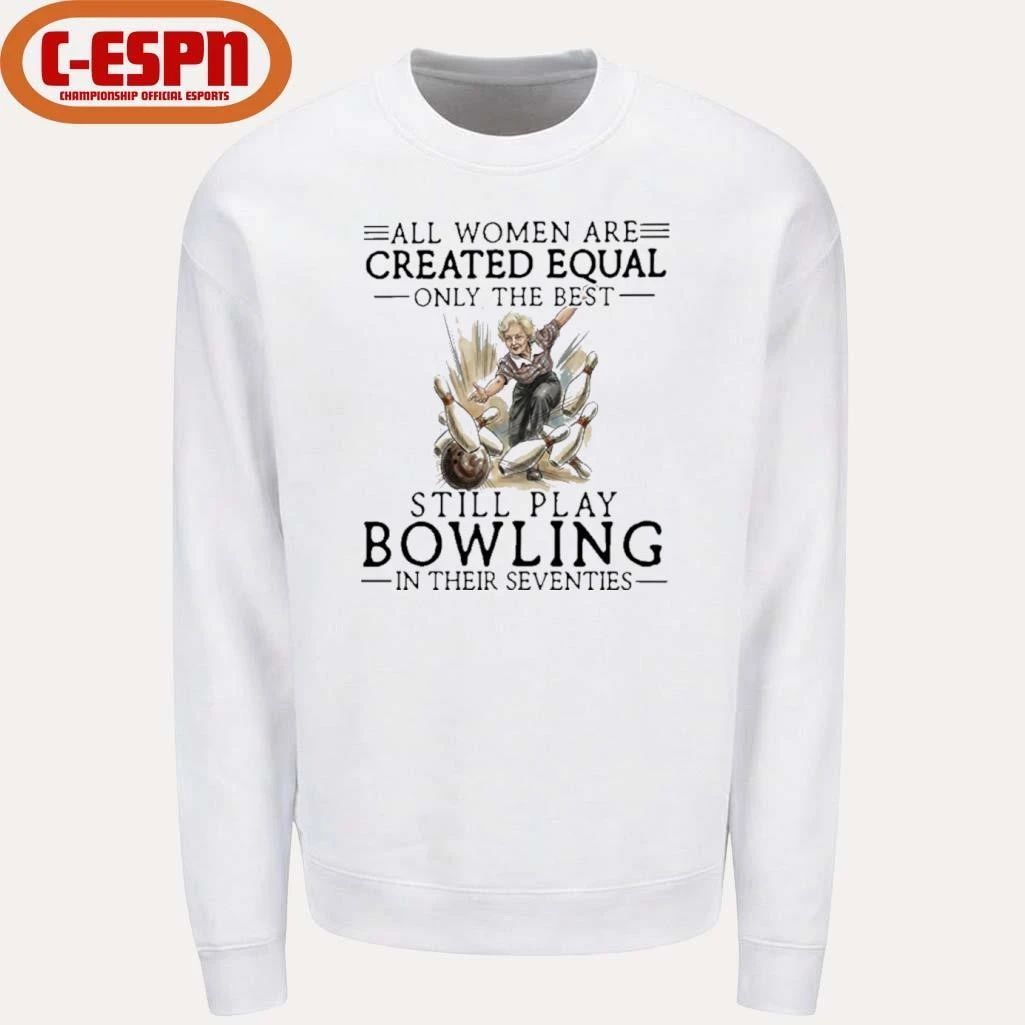 All Women Are Created Equal Only The Best Still Play Bowling In Their Seventies Shirt